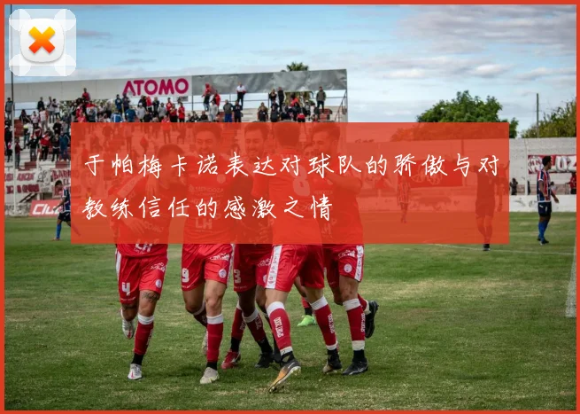 于帕梅卡诺表达对球队的骄傲与对教练信任的感激之情