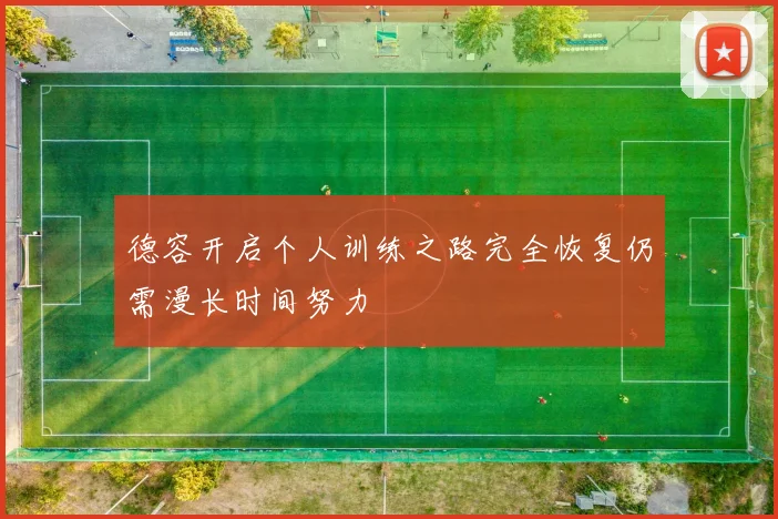 德容开启个人训练之路完全恢复仍需漫长时间努力