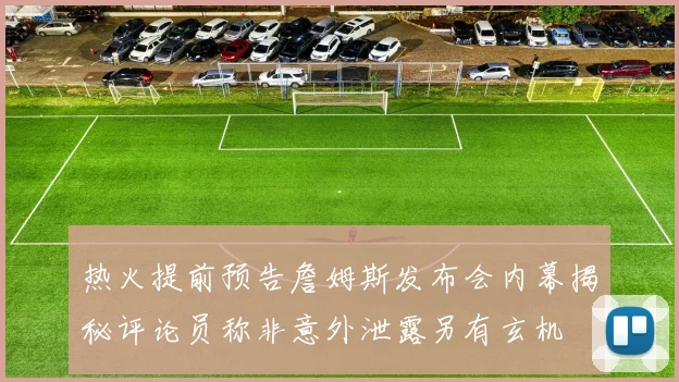热火提前预告詹姆斯发布会内幕揭秘评论员称非意外泄露另有玄机