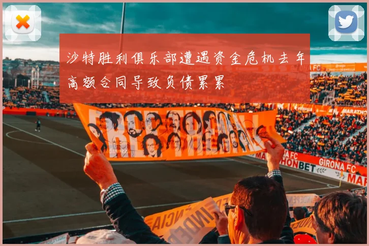 沙特胜利俱乐部遭遇资金危机去年高额合同导致负债累累